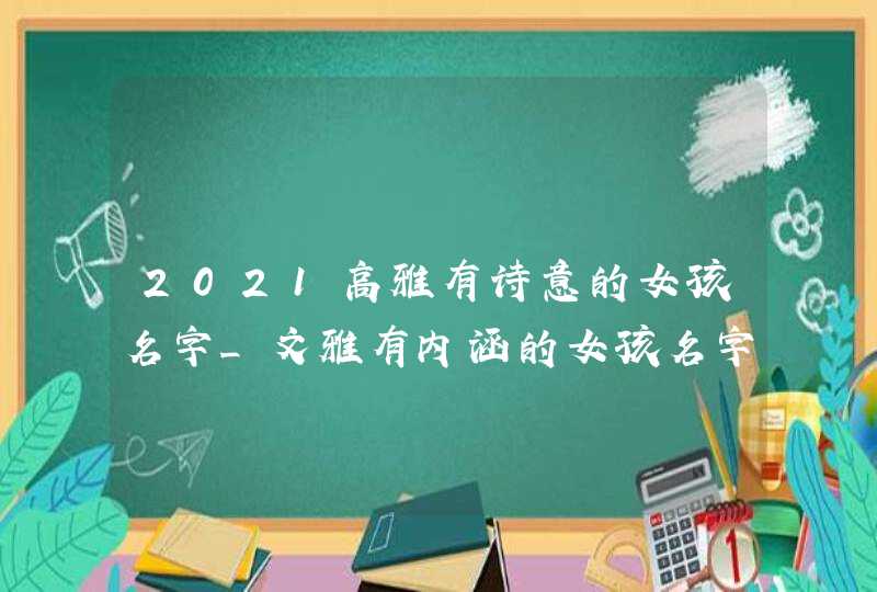 2021高雅有诗意的女孩名字_文雅有内涵的女孩名字,第1张