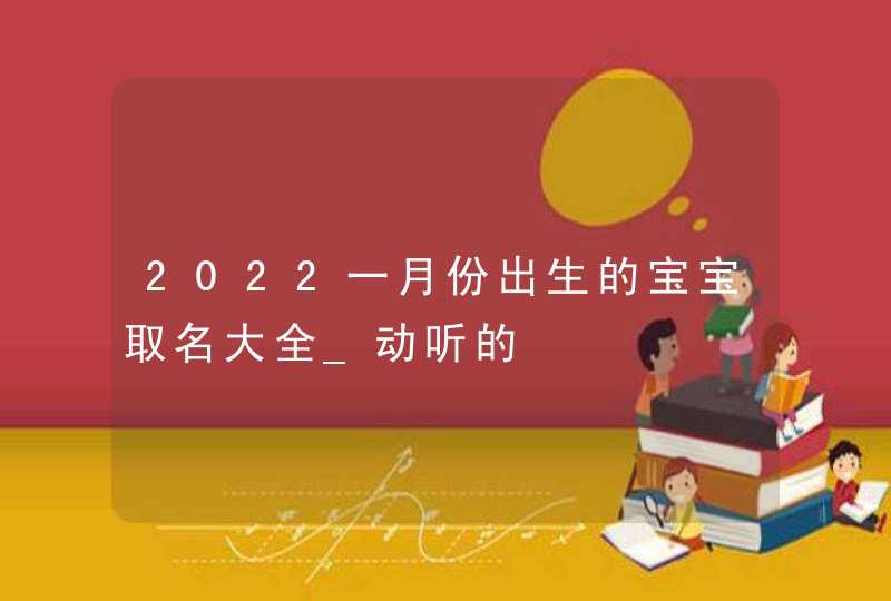 2022一月份出生的宝宝取名大全_动听的,第1张