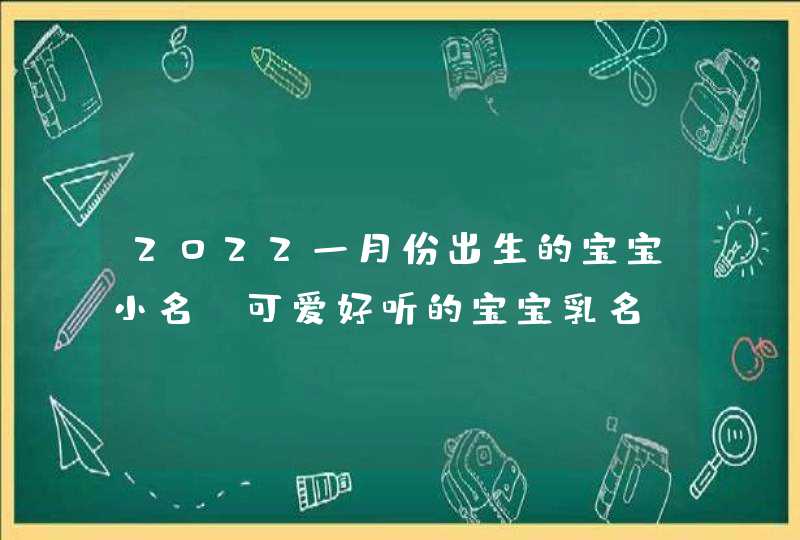 2022一月份出生的宝宝小名_可爱好听的宝宝乳名,第1张