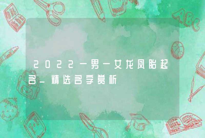 2022一男一女龙凤胎起名_精选名字赏析,第1张