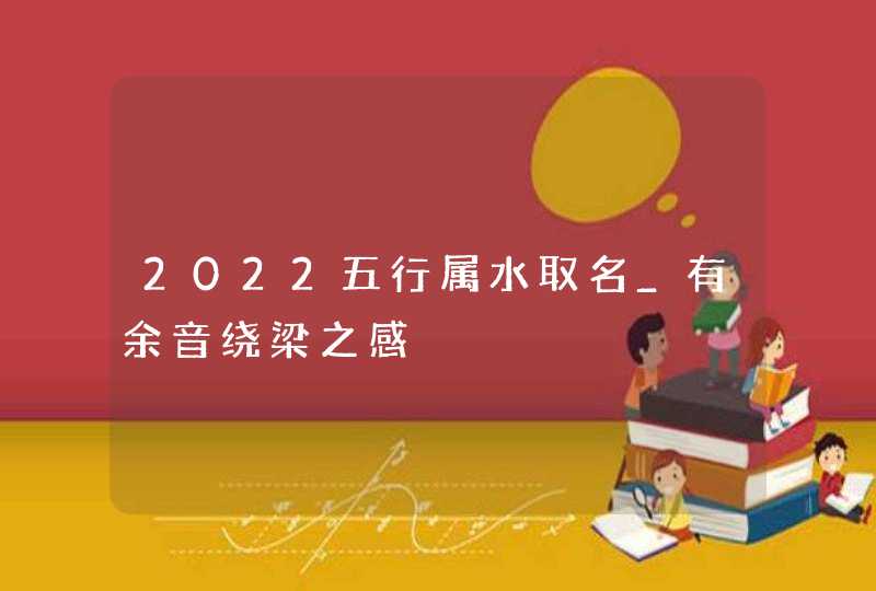 2022五行属水取名_有余音绕梁之感,第1张