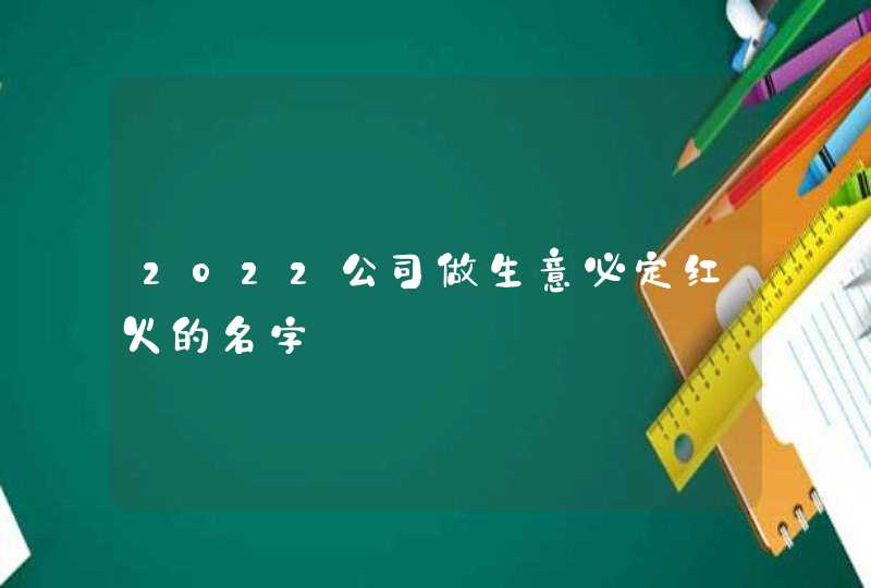 2022公司做生意必定红火的名字,第1张