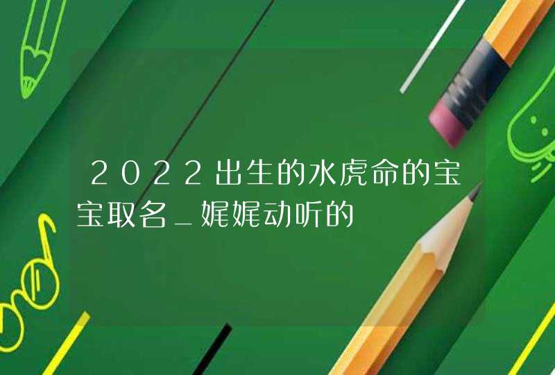 2022出生的水虎命的宝宝取名_娓娓动听的,第1张