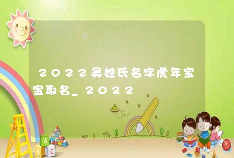 2022吴姓氏名字虎年宝宝取名_2022,第1张