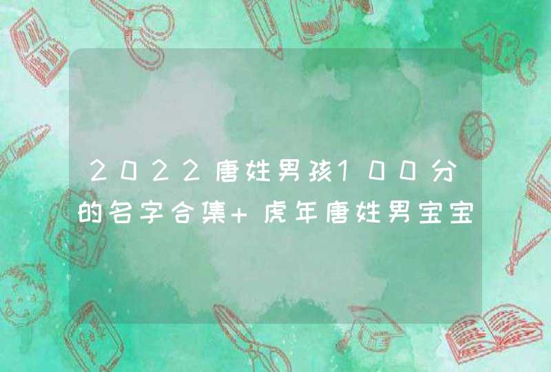 2022唐姓男孩100分的名字合集 虎年唐姓男宝宝满分好名字推荐,第1张