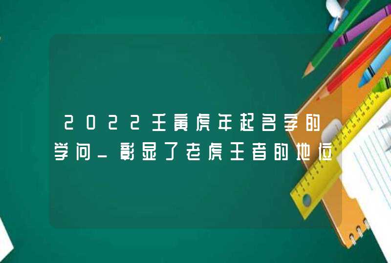 2022壬寅虎年起名字的学问_彰显了老虎王者的地位,第1张