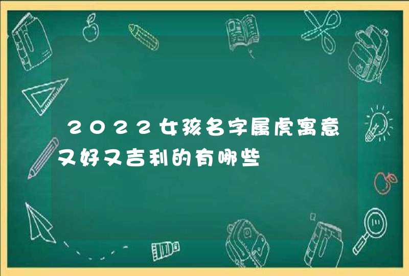 2022女孩名字属虎寓意又好又吉利的有哪些,第1张