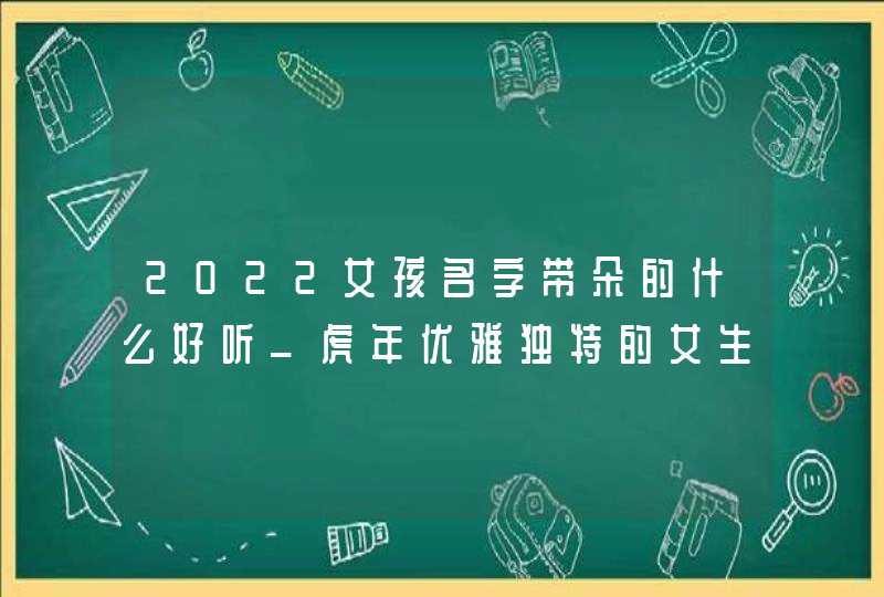 2022女孩名字带朵的什么好听_虎年优雅独特的女生名,第1张