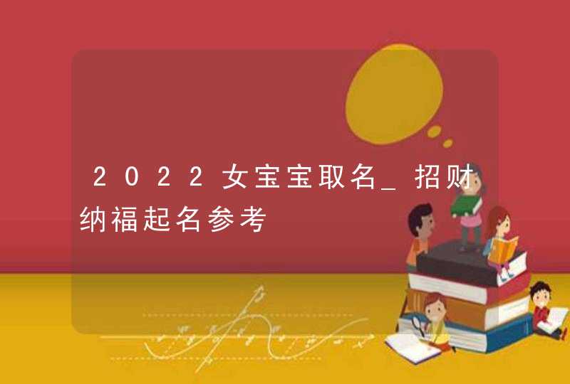 2022女宝宝取名_招财纳福起名参考,第1张