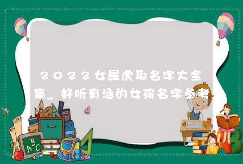 2022女属虎取名字大全集_好听有涵的女孩名字参考,第1张