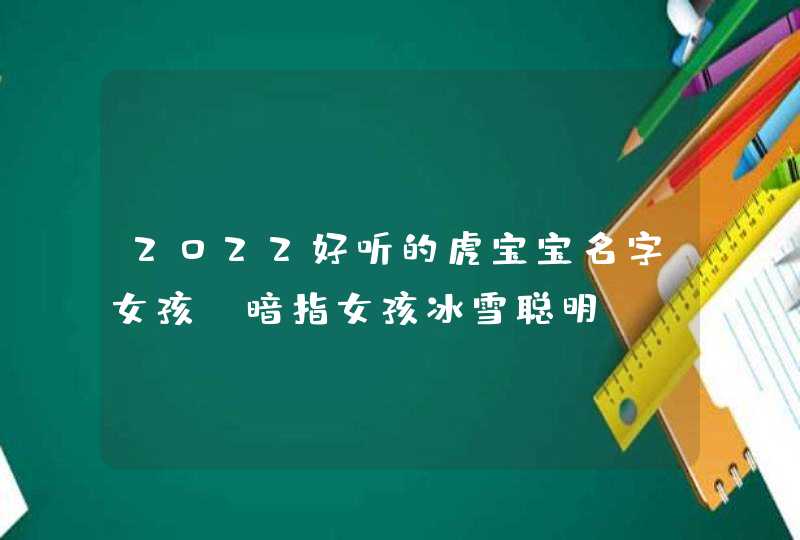 2022好听的虎宝宝名字女孩_暗指女孩冰雪聪明,第1张