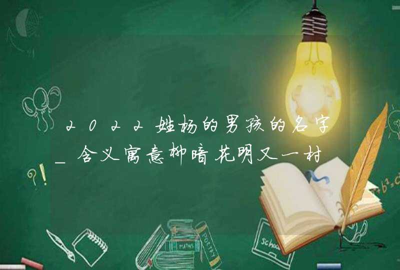 2022姓杨的男孩的名字_含义寓意柳暗花明又一村,第1张