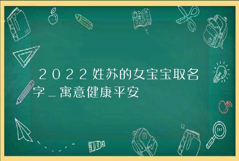 2022姓苏的女宝宝取名字_寓意健康平安,第1张