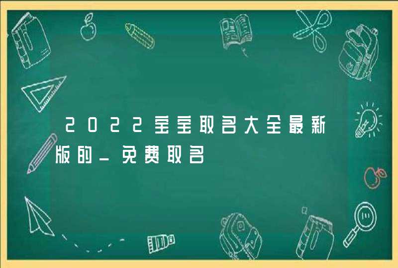 2022宝宝取名大全最新版的_免费取名,第1张