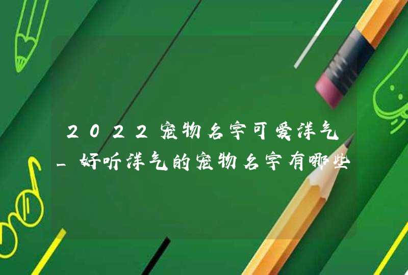 2022宠物名字可爱洋气_好听洋气的宠物名字有哪些,第1张