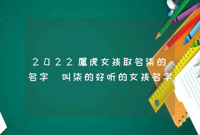 2022属虎女孩取名柒的名字_叫柒的好听的女孩名字,第1张