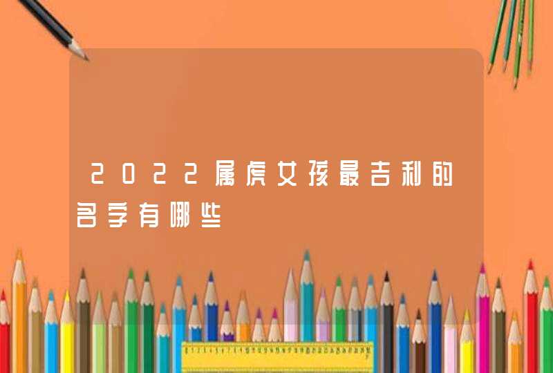 2022属虎女孩最吉利的名字有哪些,第1张