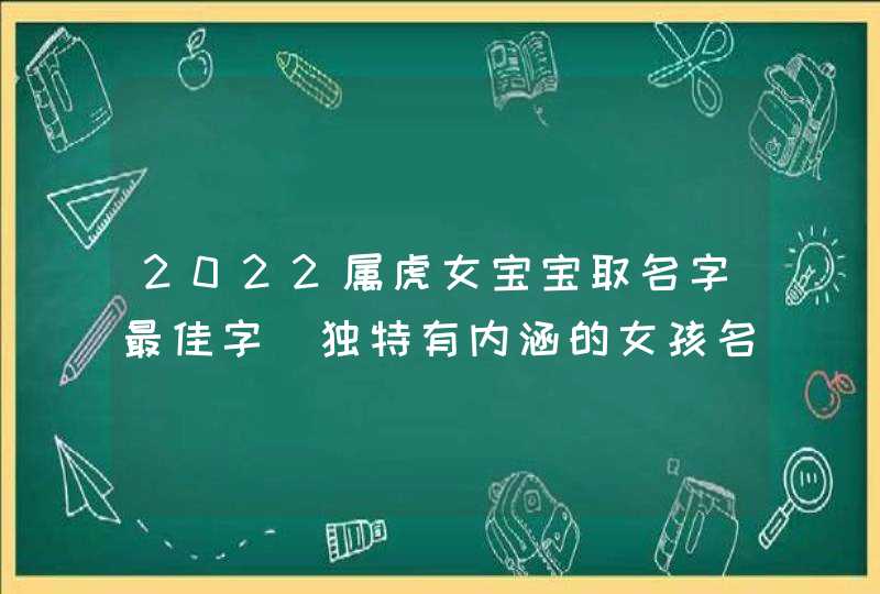 2022属虎女宝宝取名字最佳字_独特有内涵的女孩名字,第1张