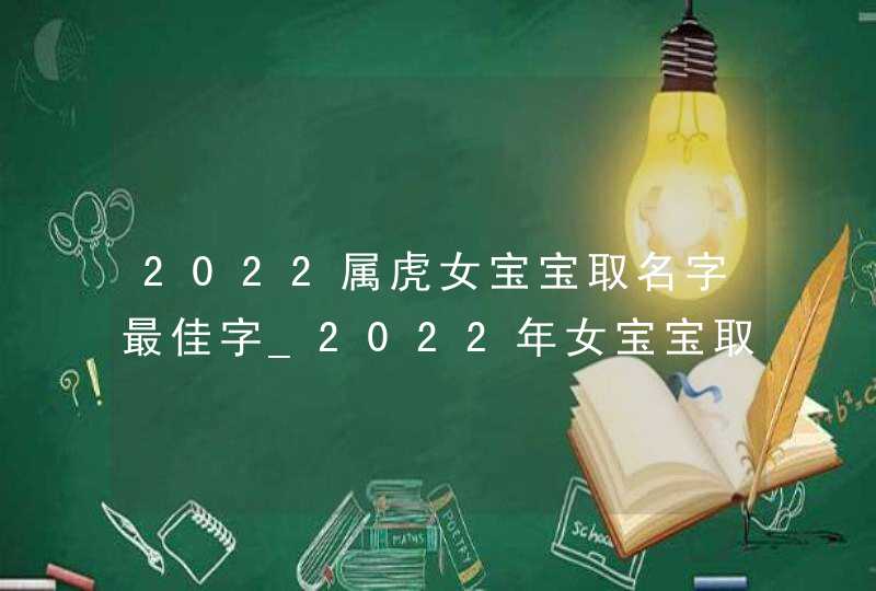 2022属虎女宝宝取名字最佳字_2022年女宝宝取名宜用字,第1张 2022属虎女宝宝取名字最佳字_2022年女宝宝取名宜用字,第1张