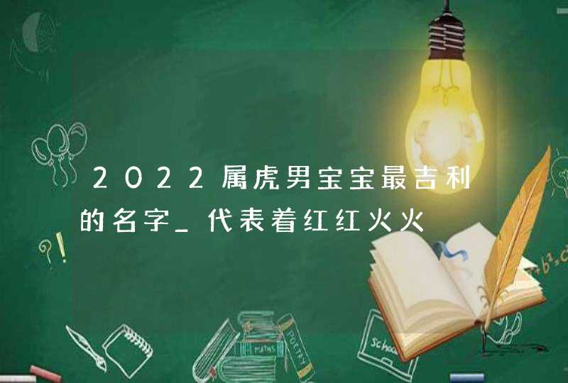 2022属虎男宝宝最吉利的名字_代表着红红火火,第1张