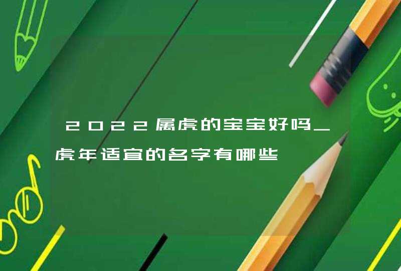 2022属虎的宝宝好吗_虎年适宜的名字有哪些,第1张