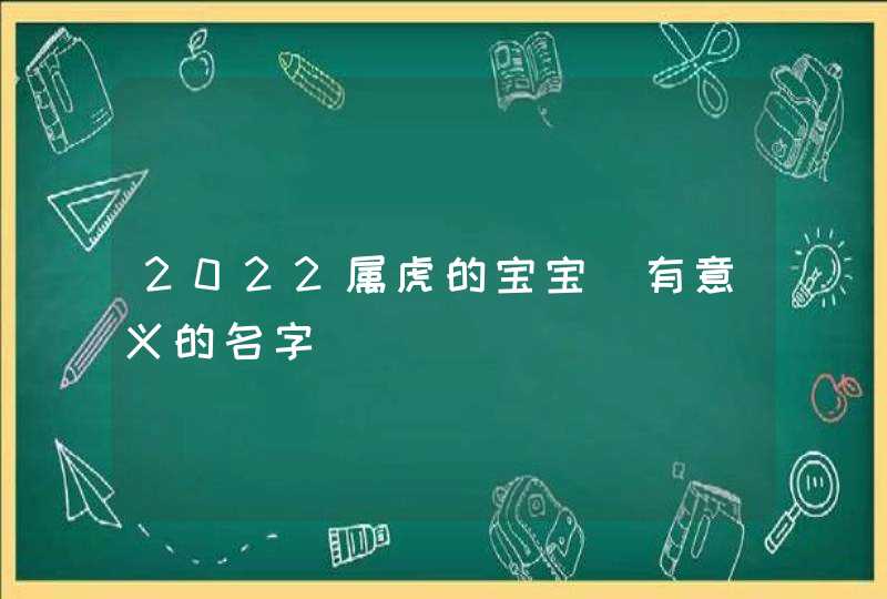 2022属虎的宝宝_有意义的名字,第1张