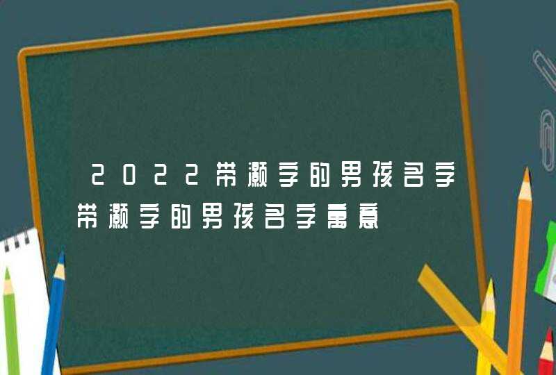 2022带灏字的男孩名字带灏字的男孩名字寓意,第1张