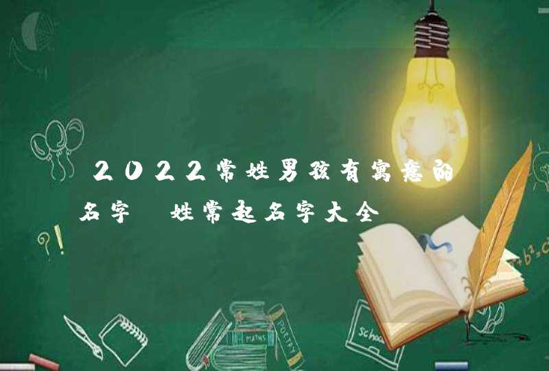 2022常姓男孩有寓意的名字_姓常起名字大全,第1张