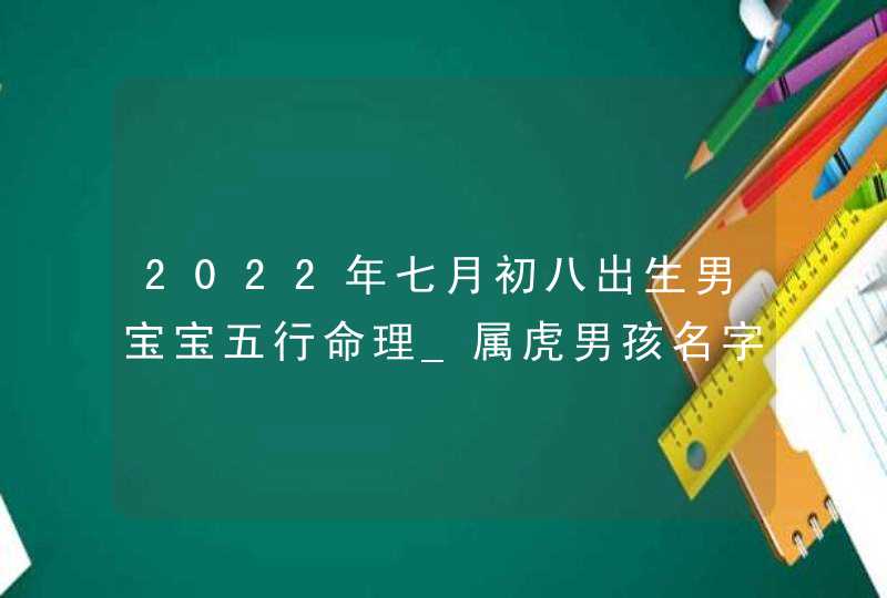 2022年七月初八出生男宝宝五行命理_属虎男孩名字解析,第1张