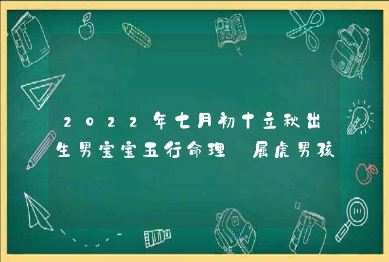 2022年七月初十立秋出生男宝宝五行命理_属虎男孩取名方法,第1张