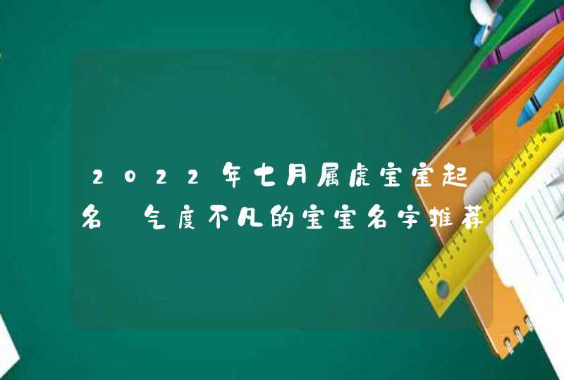 2022年七月属虎宝宝起名_气度不凡的宝宝名字推荐,第1张