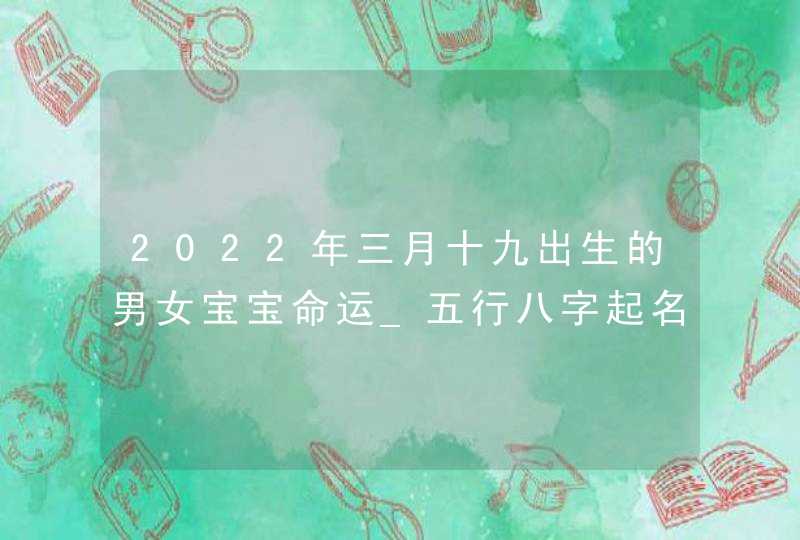 2022年三月十九出生的男女宝宝命运_五行八字起名参考,第1张