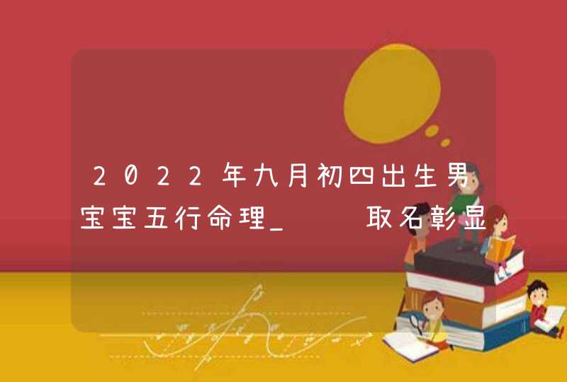 2022年九月初四出生男宝宝五行命理_诗词取名彰显涵养,第1张