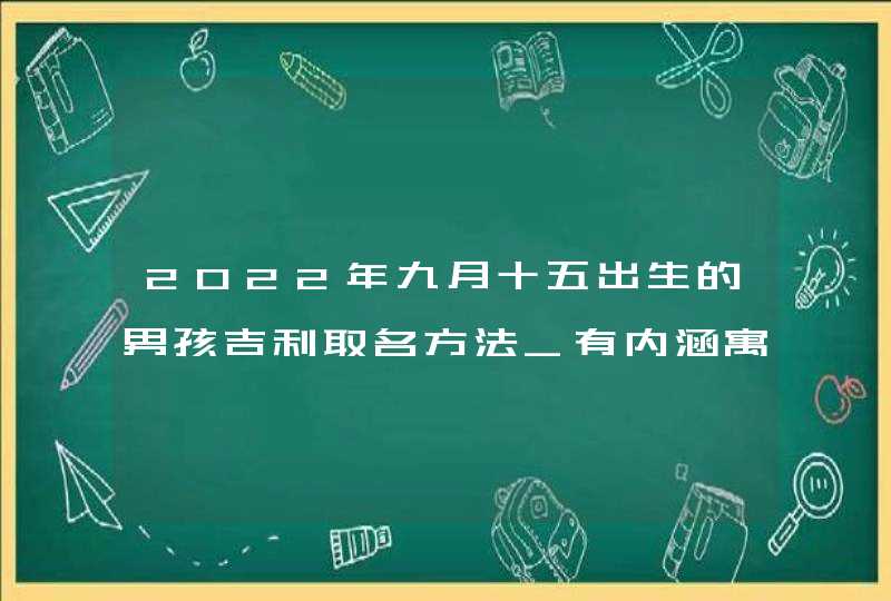 2022年九月十五出生的男孩吉利取名方法_有内涵寓意的名字,第1张
