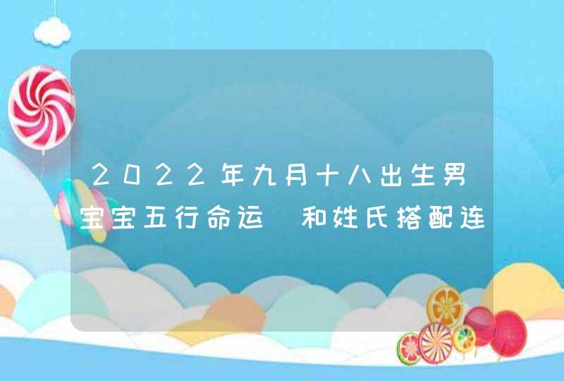 2022年九月十八出生男宝宝五行命运_和姓氏搭配连贯顺口,第1张
