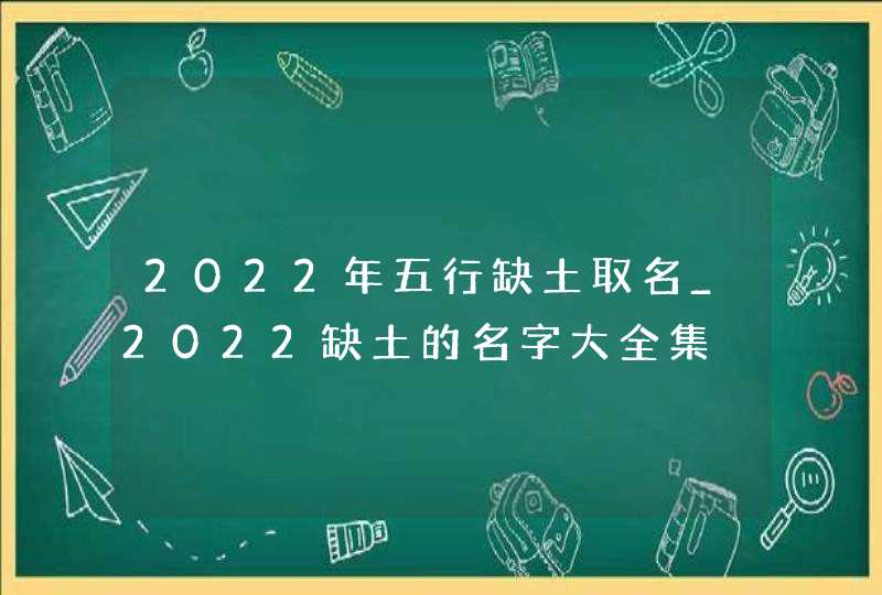 2022年五行缺土取名_2022缺土的名字大全集,第1张