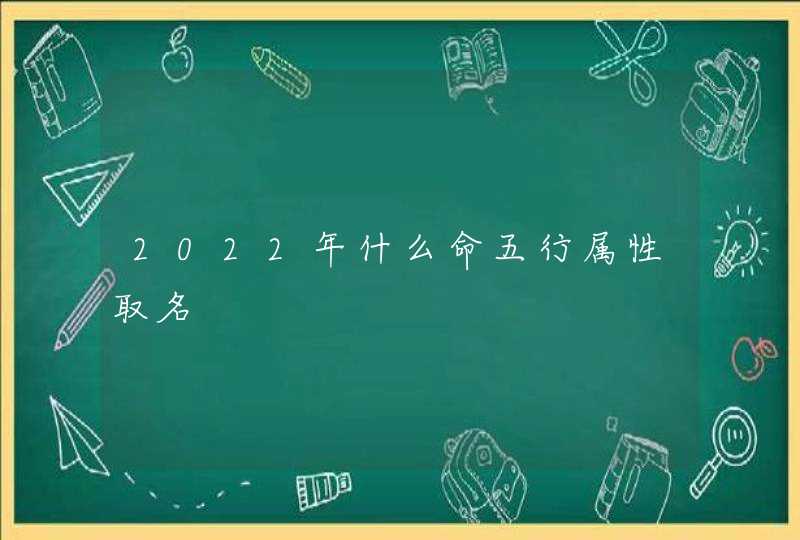 2022年什么命五行属性取名,第1张