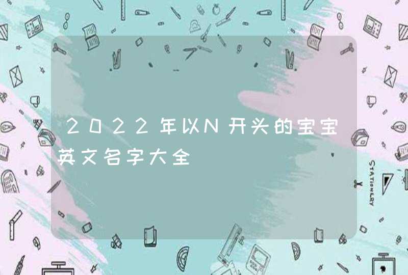 2022年以N开头的宝宝英文名字大全,第1张