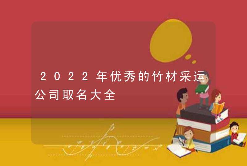 2022年优秀的竹材采运公司取名大全,第1张