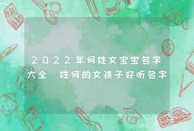 2022年何姓女宝宝名字大全_姓何的女孩子好听名字,第1张