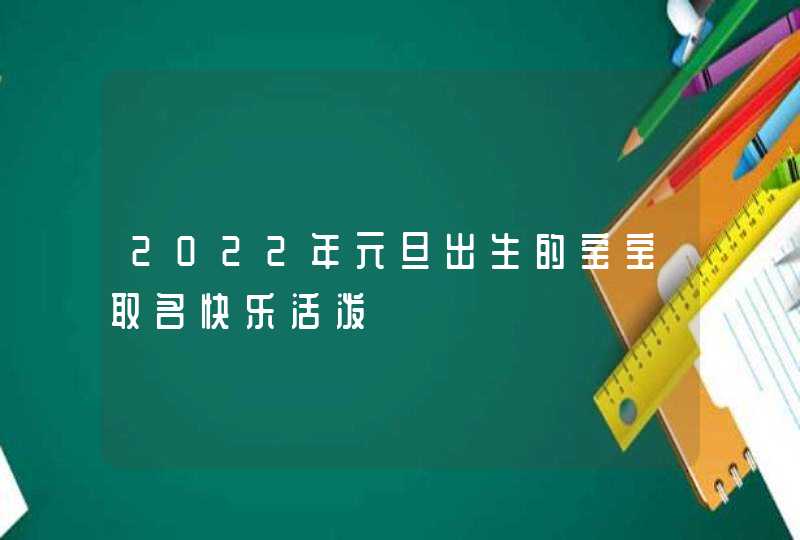 2022年元旦出生的宝宝取名快乐活泼,第1张