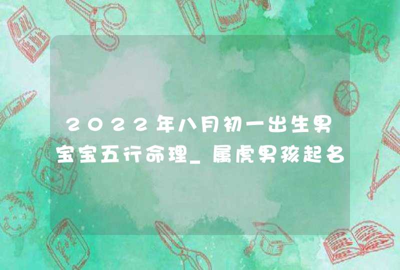 2022年八月初一出生男宝宝五行命理_属虎男孩起名最佳技巧,第1张