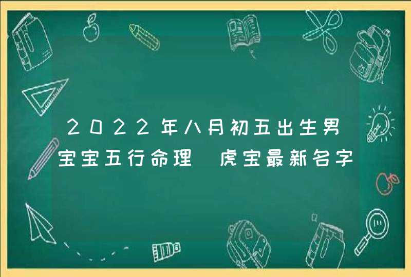 2022年八月初五出生男宝宝五行命理_虎宝最新名字一览表,第1张