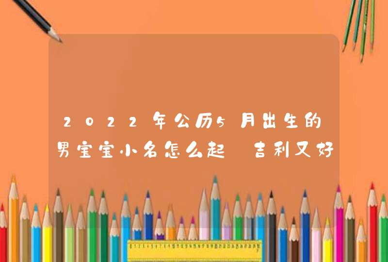 2022年公历5月出生的男宝宝小名怎么起_吉利又好听的乳名分享,第1张