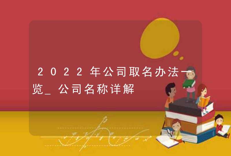 2022年公司取名办法一览_公司名称详解,第1张