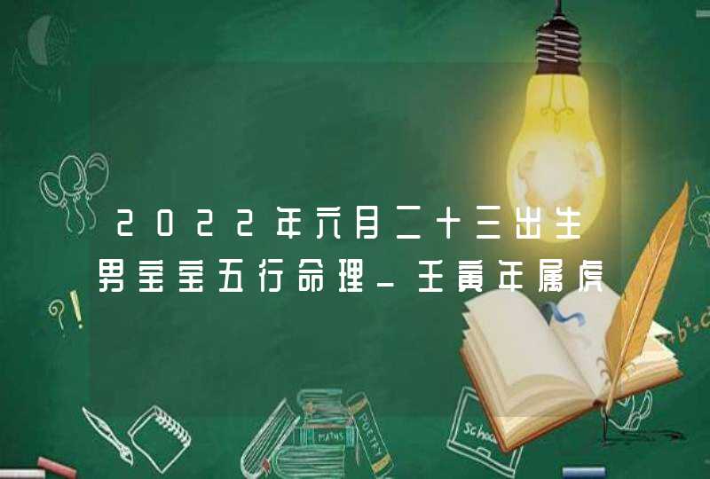 2022年六月二十三出生男宝宝五行命理_壬寅年属虎男孩取名方法,第1张