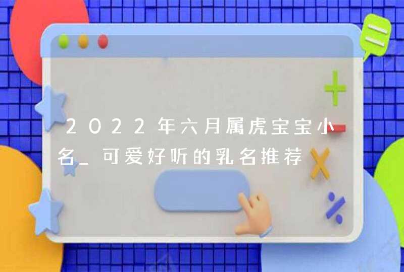 2022年六月属虎宝宝小名_可爱好听的乳名推荐,第1张