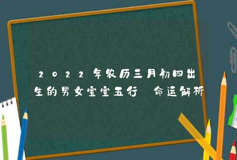 2022年农历三月初四出生的男女宝宝五行_命运解析八字起名,第1张