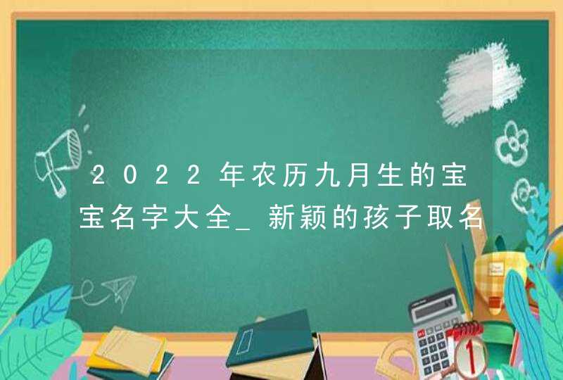 2022年农历九月生的宝宝名字大全_新颖的孩子取名分享,第1张