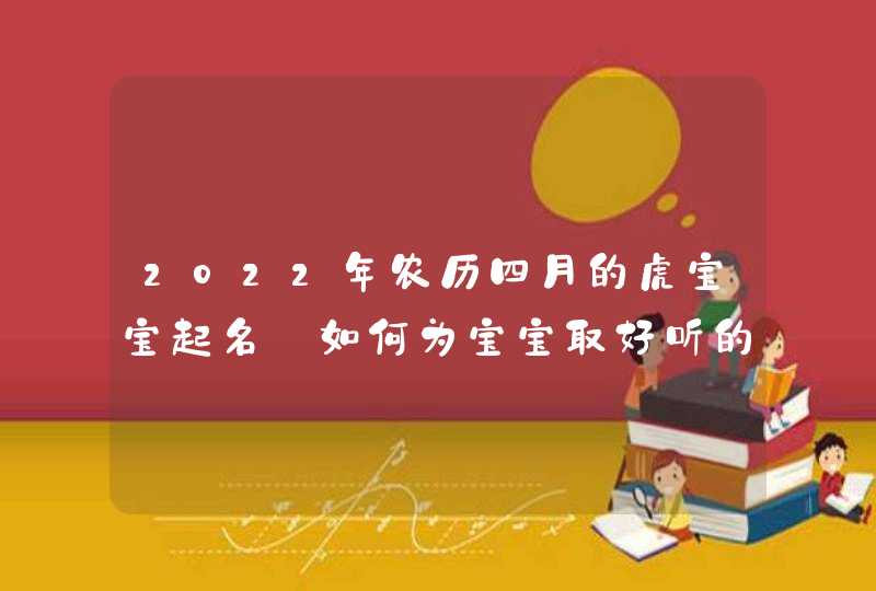 2022年农历四月的虎宝宝起名_如何为宝宝取好听的名字,第1张